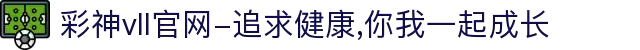 彩神vll官网-追求健康,你我一起成长